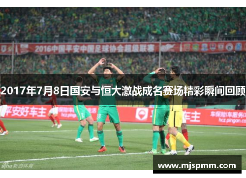2017年7月8日国安与恒大激战成名赛场精彩瞬间回顾