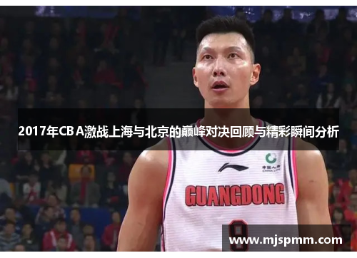 2017年CBA激战上海与北京的巅峰对决回顾与精彩瞬间分析