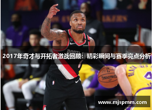 2017年奇才与开拓者激战回顾：精彩瞬间与赛季亮点分析