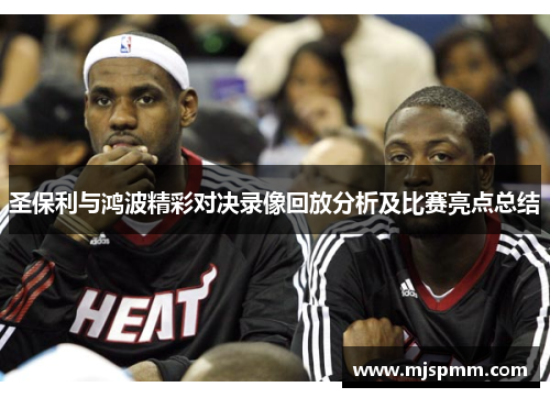 圣保利与鸿波精彩对决录像回放分析及比赛亮点总结