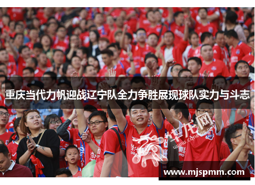 重庆当代力帆迎战辽宁队全力争胜展现球队实力与斗志