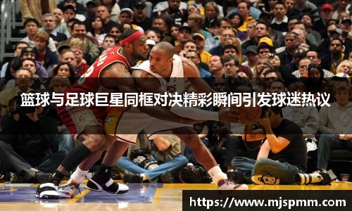 篮球与足球巨星同框对决精彩瞬间引发球迷热议