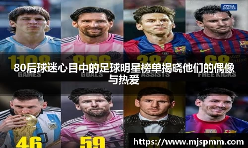 80后球迷心目中的足球明星榜单揭晓他们的偶像与热爱
