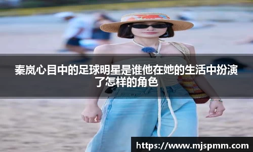 秦岚心目中的足球明星是谁他在她的生活中扮演了怎样的角色