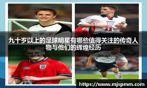 九十岁以上的足球明星有哪些值得关注的传奇人物与他们的辉煌经历